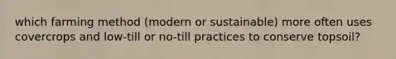 which farming method (modern or sustainable) more often uses covercrops and low-till or no-till practices to conserve topsoil?