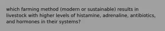 which farming method (modern or sustainable) results in livestock with higher levels of histamine, adrenaline, antibiotics, and hormones in their systems?