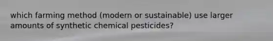 which farming method (modern or sustainable) use larger amounts of synthetic chemical pesticides?