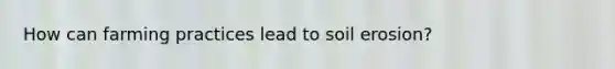 How can farming practices lead to soil erosion?