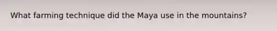 What farming technique did the Maya use in the mountains?