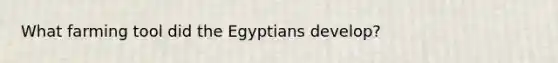 What farming tool did the Egyptians develop?