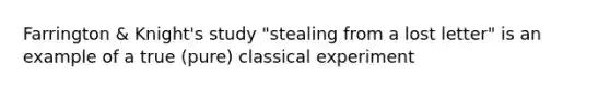 Farrington & Knight's study "stealing from a lost letter" is an example of a true (pure) classical experiment