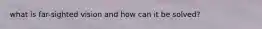 what is far-sighted vision and how can it be solved?