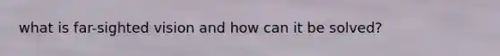 what is far-sighted vision and how can it be solved?