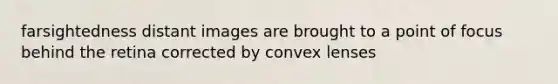 farsightedness distant images are brought to a point of focus behind the retina corrected by convex lenses