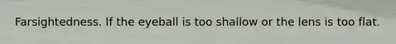 Farsightedness. If the eyeball is too shallow or the lens is too flat.
