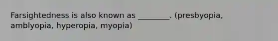 Farsightedness is also known as ________. (presbyopia, amblyopia, hyperopia, myopia)