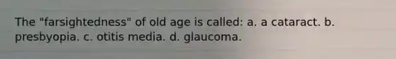 The "farsightedness" of old age is called: a. a cataract. b. presbyopia. c. otitis media. d. glaucoma.