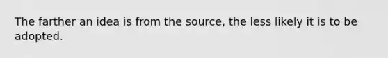 The farther an idea is from the source, the less likely it is to be adopted.