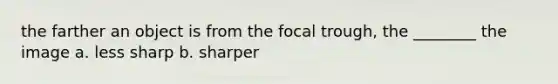 the farther an object is from the focal trough, the ________ the image a. less sharp b. sharper