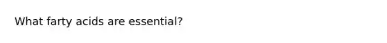 What farty acids are essential?