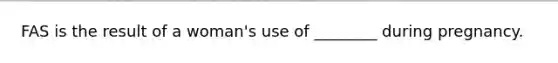 FAS is the result of a woman's use of ________ during pregnancy.