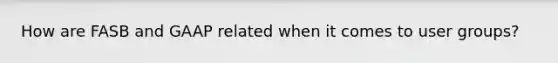How are FASB and GAAP related when it comes to user groups?