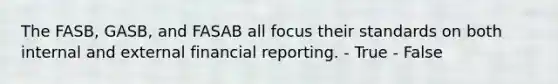 The FASB, GASB, and FASAB all focus their standards on both internal and external financial reporting. - True - False