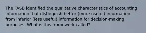 The FASB identified the qualitative characteristics of accounting information that distinguish better (more useful) information from inferior (less useful) information for decision-making purposes. What is this framework called?