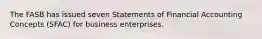 The FASB has issued seven Statements of Financial Accounting Concepts (SFAC) for business enterprises.