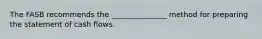 The FASB recommends the _______________ method for preparing the statement of cash flows.