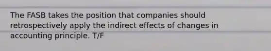 The FASB takes the position that companies should retrospectively apply the indirect effects of changes in accounting principle. T/F