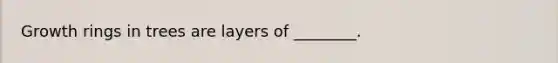 Growth rings in trees are layers of ________.