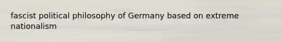 fascist political philosophy of Germany based on extreme nationalism