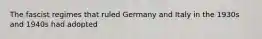 The fascist regimes that ruled Germany and Italy in the 1930s and 1940s had adopted