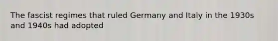 The fascist regimes that ruled Germany and Italy in the 1930s and 1940s had adopted