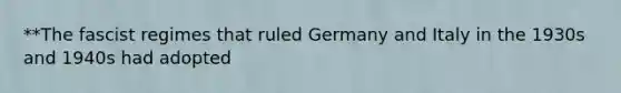 **The fascist regimes that ruled Germany and Italy in the 1930s and 1940s had adopted