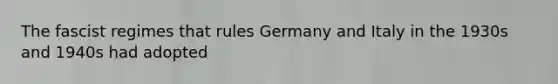 The fascist regimes that rules Germany and Italy in the 1930s and 1940s had adopted