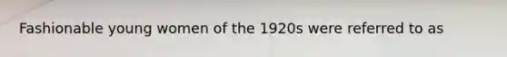 Fashionable young women of the 1920s were referred to as