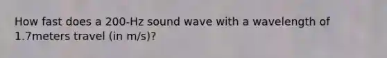 How fast does a 200-Hz sound wave with a wavelength of 1.7meters travel (in m/s)?