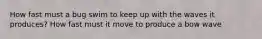 How fast must a bug swim to keep up with the waves it produces? How fast must it move to produce a bow wave