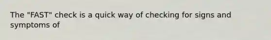 The "FAST" check is a quick way of checking for signs and symptoms of