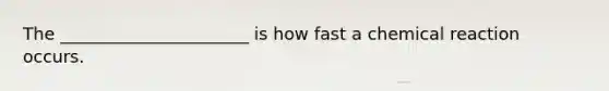 The ______________________ is how fast a chemical reaction occurs.