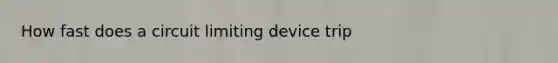 How fast does a circuit limiting device trip