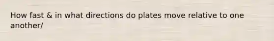 How fast & in what directions do plates move relative to one another/