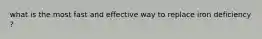 what is the most fast and effective way to replace iron deficiency ?