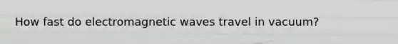 How fast do electromagnetic waves travel in vacuum?