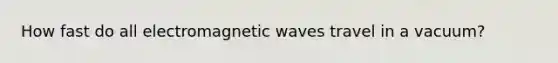 How fast do all electromagnetic waves travel in a vacuum?