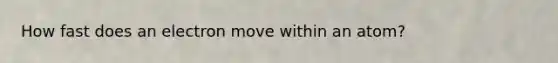How fast does an electron move within an atom?
