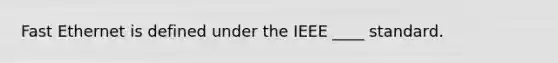 Fast Ethernet is defined under the IEEE ____ standard.