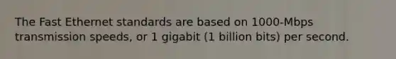 The Fast Ethernet standards are based on 1000-Mbps transmission speeds, or 1 gigabit (1 billion bits) per second.​