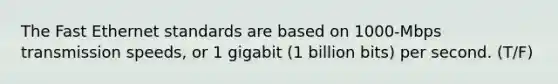 The Fast Ethernet standards are based on 1000-Mbps transmission speeds, or 1 gigabit (1 billion bits) per second. (T/F)