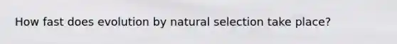 How fast does evolution by natural selection take place?