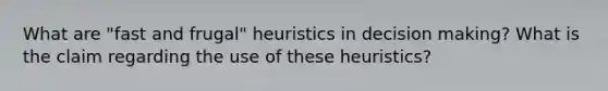 What are "fast and frugal" heuristics in decision making? What is the claim regarding the use of these heuristics?