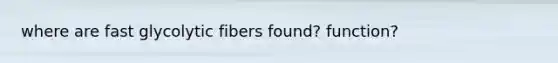 where are fast glycolytic fibers found? function?