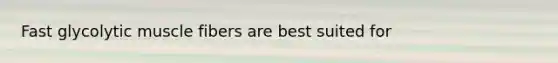 Fast glycolytic muscle fibers are best suited for