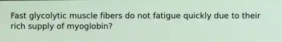 Fast glycolytic muscle fibers do not fatigue quickly due to their rich supply of myoglobin?