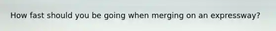 How fast should you be going when merging on an expressway?