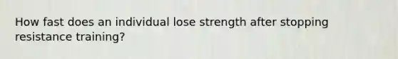 How fast does an individual lose strength after stopping resistance training?